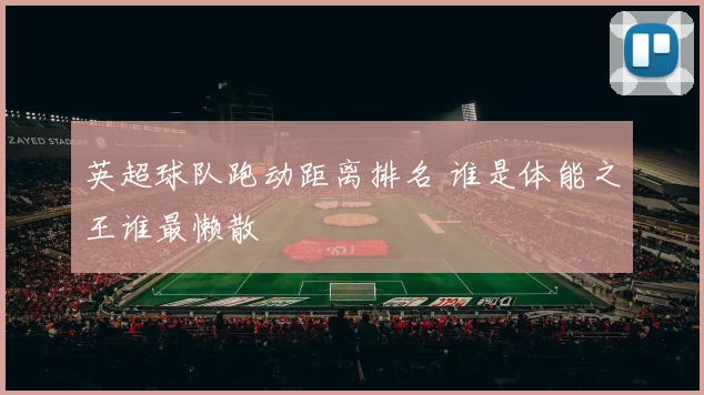 英超球队跑动距离排名 谁是体能之王谁最懒散
