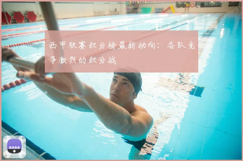 西甲联赛积分榜最新动向：各队竞争激烈的积分战