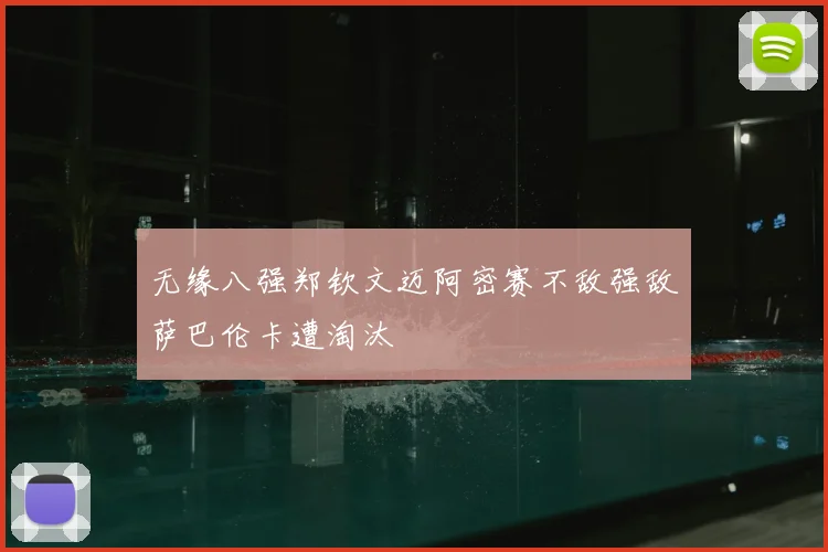 无缘八强郑钦文迈阿密赛不敌强敌萨巴伦卡遭淘汰