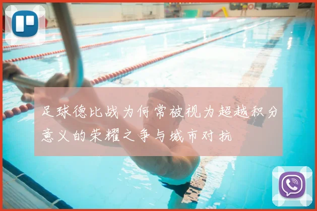 足球德比战为何常被视为超越积分意义的荣耀之争与城市对抗
