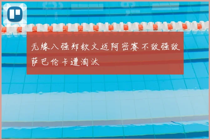 无缘八强郑钦文迈阿密赛不敌强敌萨巴伦卡遭淘汰