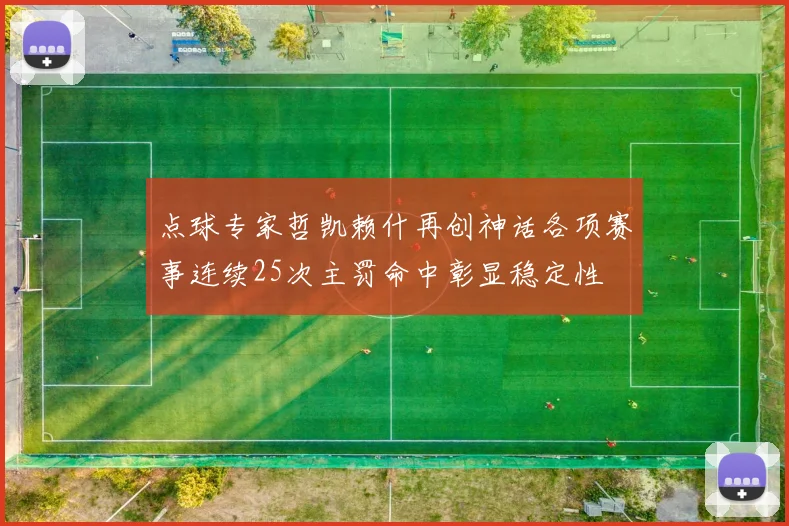 点球专家哲凯赖什再创神话各项赛事连续25次主罚命中彰显稳定性