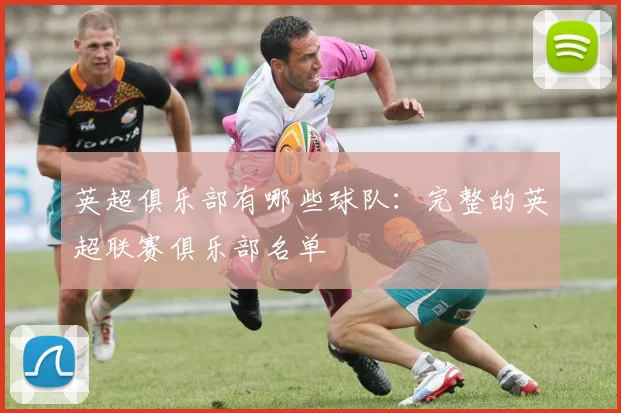 英超俱乐部有哪些球队：完整的英超联赛俱乐部名单